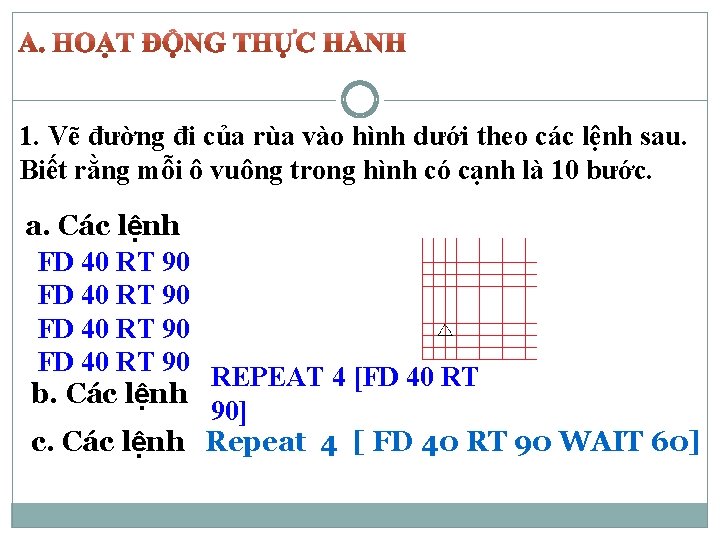 1. Vẽ đường đi của rùa vào hình dưới theo các lệnh sau. Biết