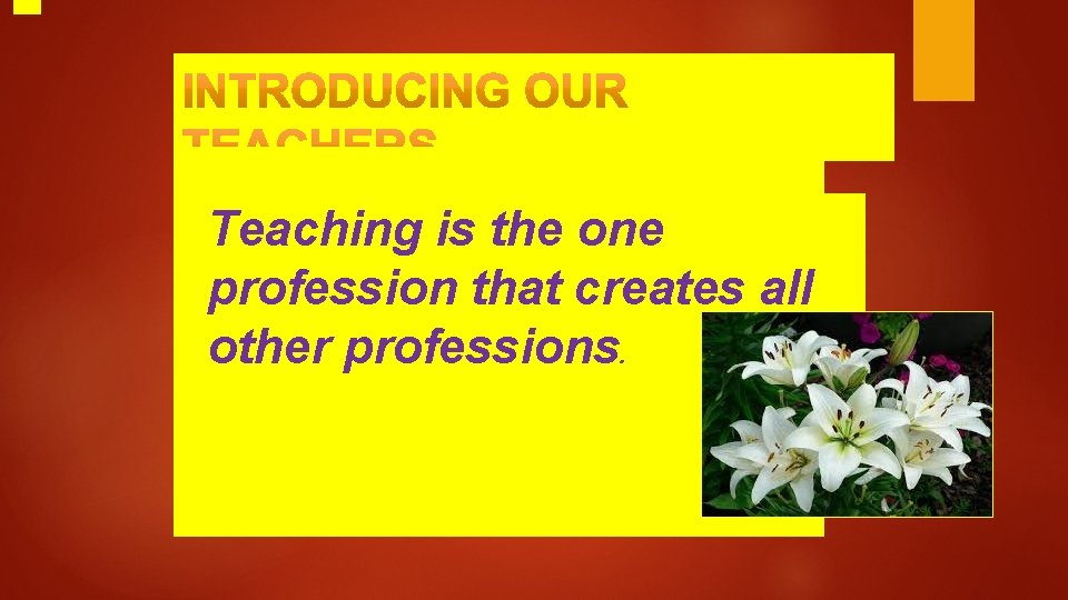 Teaching is the one profession that creates all other professions. 