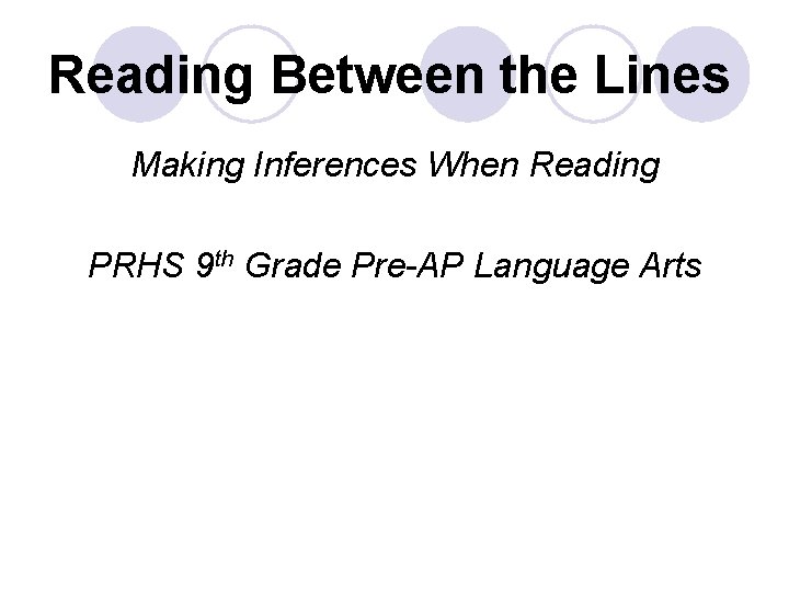 Reading Between the Lines Making Inferences When Reading PRHS 9 th Grade Pre-AP Language