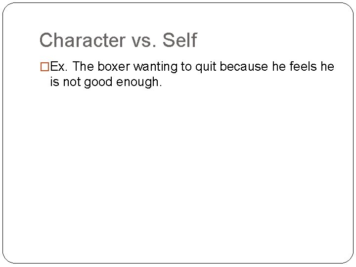 Character vs. Self �Ex. The boxer wanting to quit because he feels he is