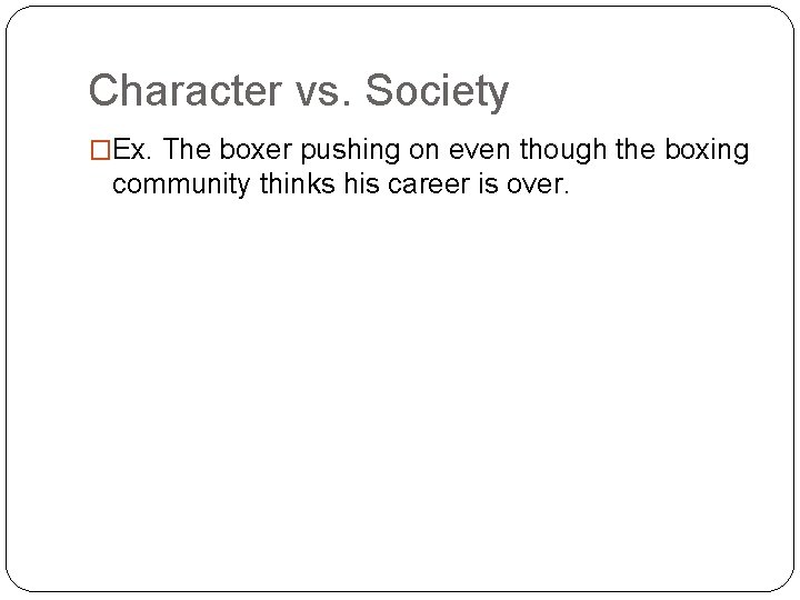 Character vs. Society �Ex. The boxer pushing on even though the boxing community thinks