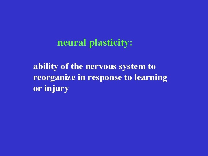 neural plasticity: ability of the nervous system to reorganize in response to learning or