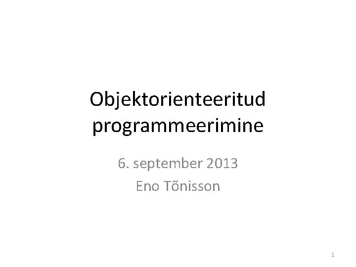 Objektorienteeritud programmeerimine 6. september 2013 Eno Tõnisson 1 