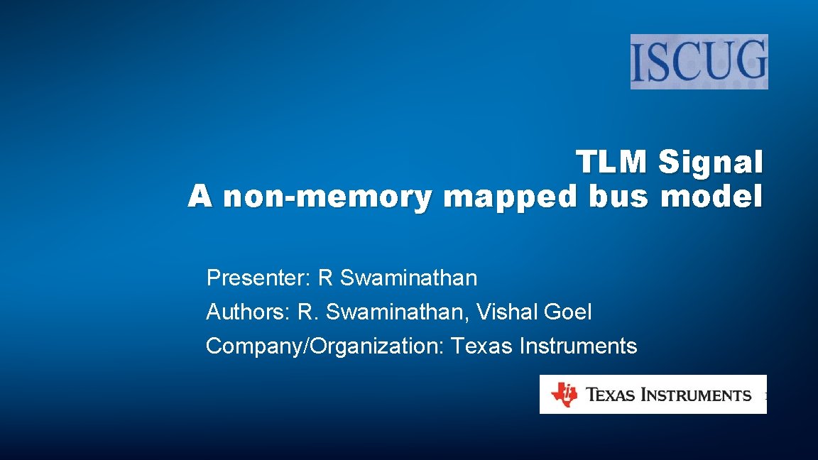TLM Signal A non-memory mapped bus model Presenter: R Swaminathan Authors: R. Swaminathan, Vishal