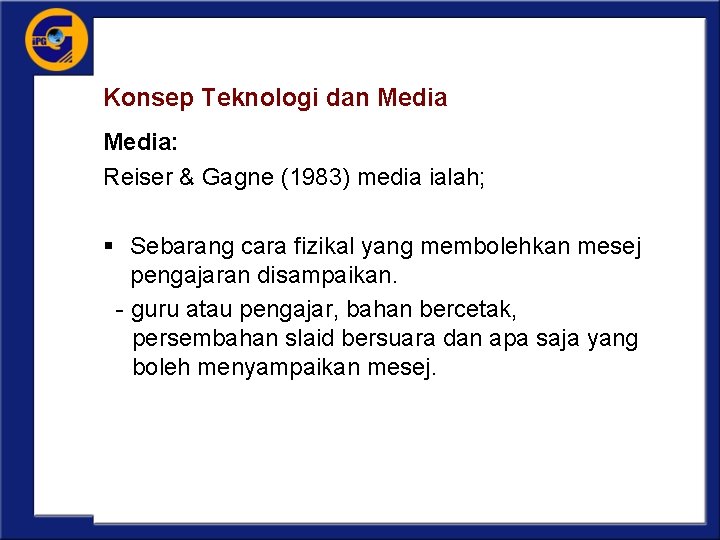 Konsep Teknologi dan Media: Reiser & Gagne (1983) media ialah; § Sebarang cara fizikal