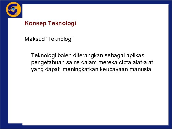 Konsep Teknologi Maksud ‘Teknologi’ Teknologi boleh diterangkan sebagai aplikasi pengetahuan sains dalam mereka cipta