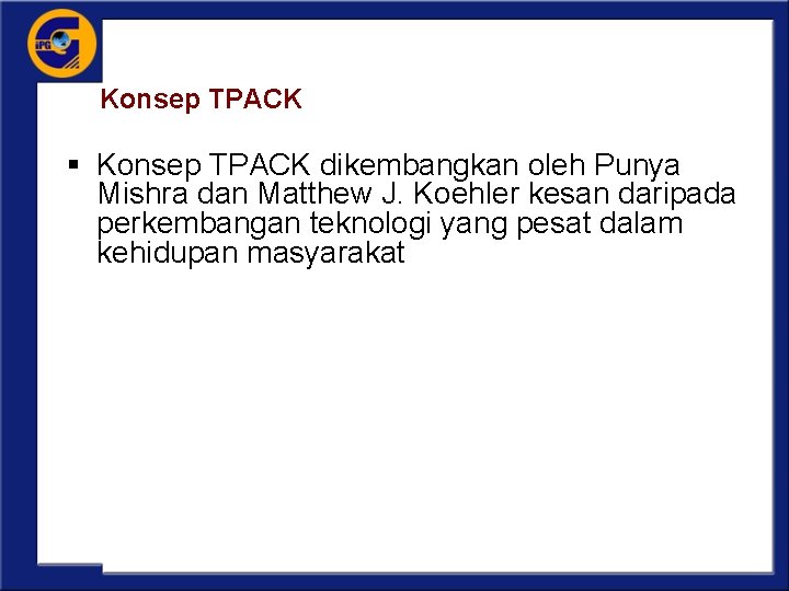 Konsep TPACK § Konsep TPACK dikembangkan oleh Punya Mishra dan Matthew J. Koehler kesan