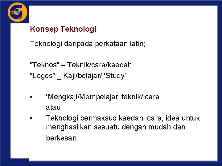 Konsep Teknologi daripada perkataan latin; “Teknos” – Teknik/cara/kaedah “Logos” _ Kaji/belajar/ ‘Study’ • •