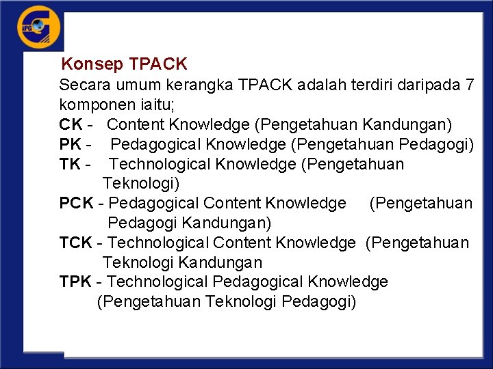 Konsep TPACK Secara umum kerangka TPACK adalah terdiri daripada 7 komponen iaitu; CK -