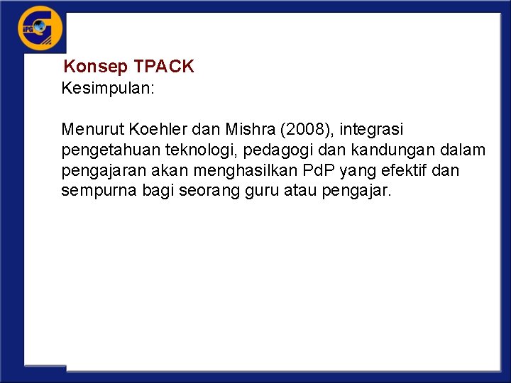 Konsep TPACK Kesimpulan: Menurut Koehler dan Mishra (2008), integrasi pengetahuan teknologi, pedagogi dan kandungan