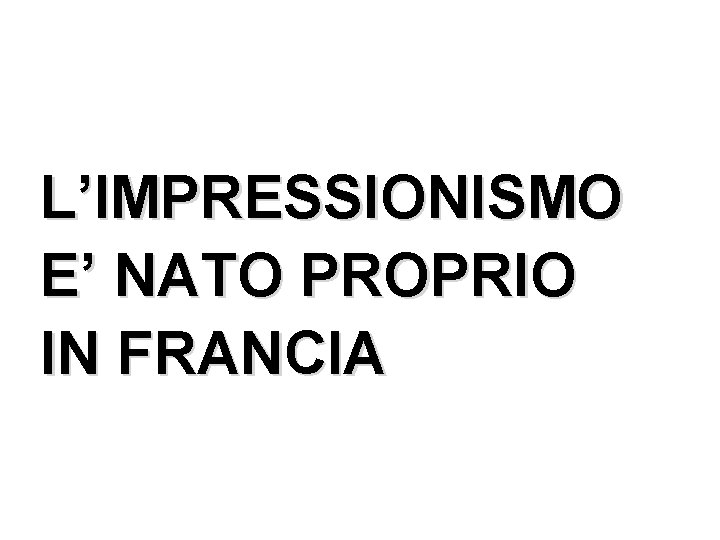 L’IMPRESSIONISMO E’ NATO PROPRIO IN FRANCIA 