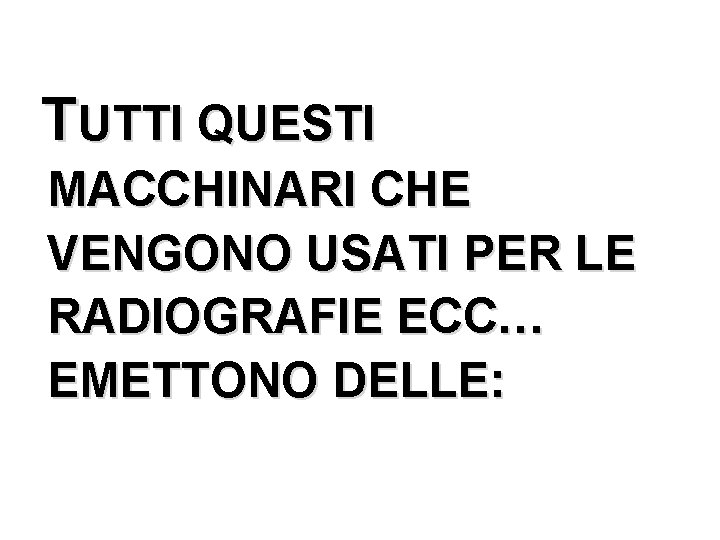 TUTTI QUESTI MACCHINARI CHE VENGONO USATI PER LE RADIOGRAFIE ECC… EMETTONO DELLE: 