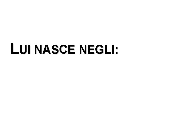 LUI NASCE NEGLI: 
