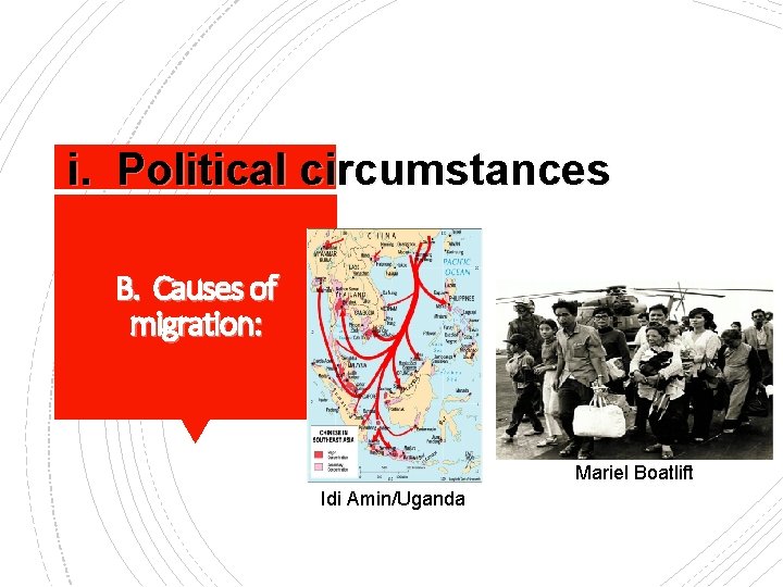 i. Political circumstances B. Causes of migration: Mariel Boatlift Idi Amin/Uganda 