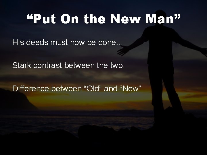 “Put On the New Man” His deeds must now be done… Stark contrast between