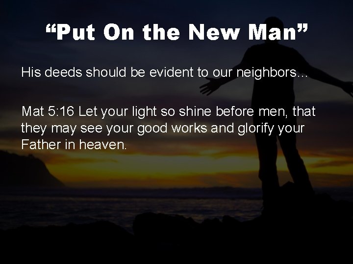 “Put On the New Man” His deeds should be evident to our neighbors… Mat