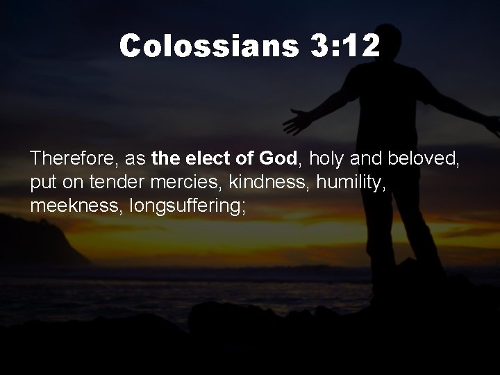 Colossians 3: 12 Therefore, as the elect of God, holy and beloved, put on