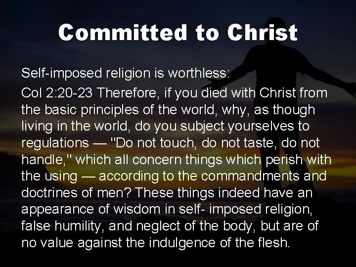 Committed to Christ Self-imposed religion is worthless: Col 2: 20 -23 Therefore, if you