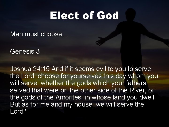 Elect of God Man must choose… Genesis 3 Joshua 24: 15 And if it