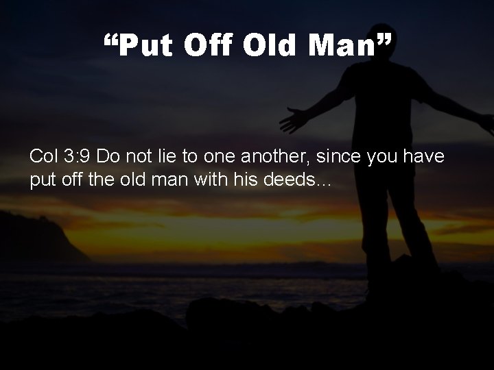 “Put Off Old Man” Col 3: 9 Do not lie to one another, since