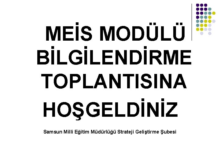 MEİS MODÜLÜ BİLGİLENDİRME TOPLANTISINA HOŞGELDİNİZ Samsun Milli Eğitim Müdürlüğü Strateji Geliştirme Şubesi 