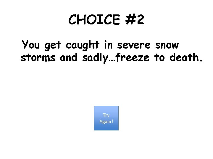 CHOICE #2 You get caught in severe snow storms and sadly…freeze to death. Try
