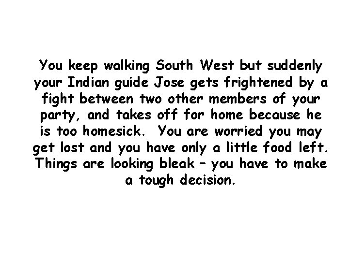 You keep walking South West but suddenly your Indian guide Jose gets frightened by