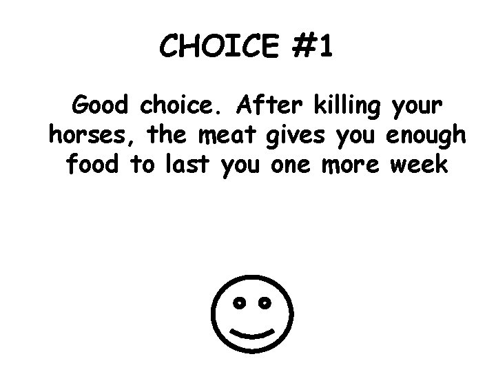 CHOICE #1 Good choice. After killing your horses, the meat gives you enough food