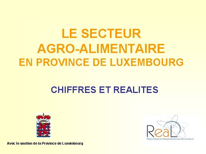 LE SECTEUR AGRO-ALIMENTAIRE EN PROVINCE DE LUXEMBOURG CHIFFRES ET REALITES Avec le soutien de
