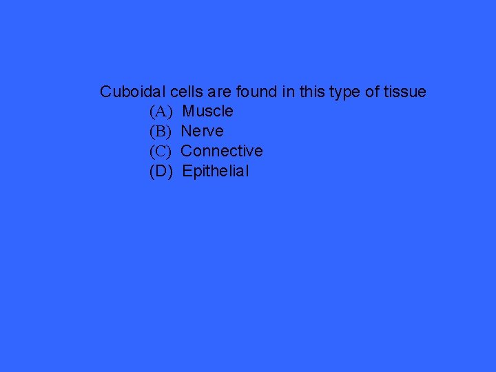 Cuboidal cells are found in this type of tissue (A) Muscle (B) Nerve (C)