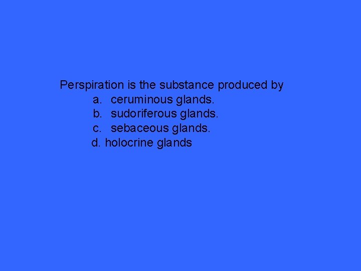 Perspiration is the substance produced by a. ceruminous glands. b. sudoriferous glands. c. sebaceous