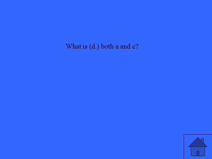 What is (d. ) both a and c? 