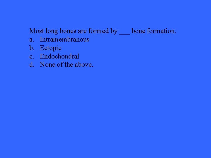 Most long bones are formed by ___ bone formation. a. Intramembranous b. Ectopic c.