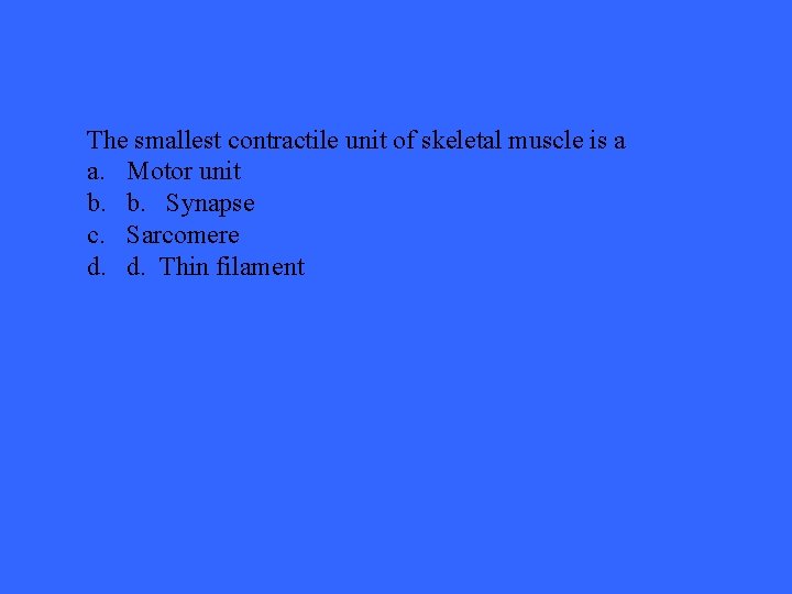 The smallest contractile unit of skeletal muscle is a a. Motor unit b. b.