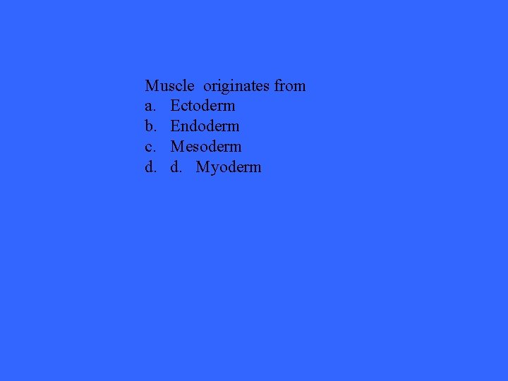 Muscle originates from a. Ectoderm b. Endoderm c. Mesoderm d. d. Myoderm 