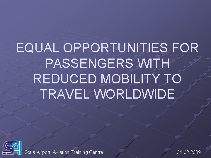 EQUAL OPPORTUNITIES FOR PASSENGERS WITH REDUCED MOBILITY TO TRAVEL WORLDWIDE Sofia Airport Aviation Training