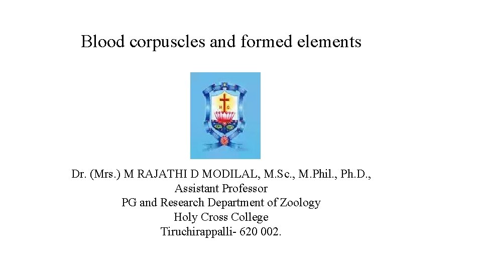 Blood corpuscles and formed elements Dr. (Mrs. ) M RAJATHI D MODILAL, M. Sc.