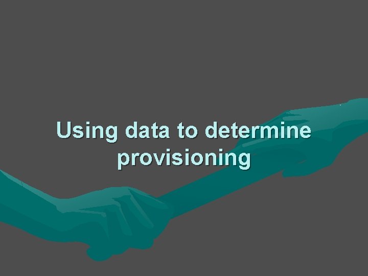 Using data to determine provisioning Using data to determine provisioning
