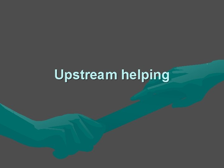 Upstream helping Upstream helping