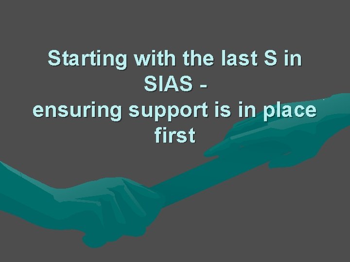 Starting with the last S in SIAS ensuring support is in place first Starting with the last S in SIAS ensuring support is in place first