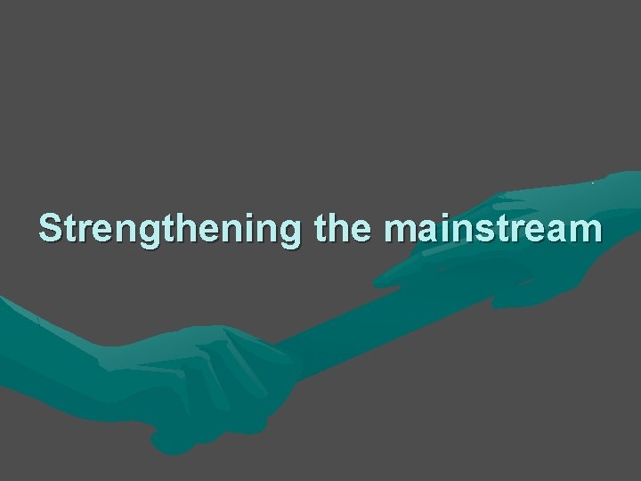 Strengthening the mainstream Strengthening the mainstream