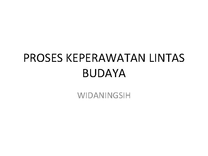 PROSES KEPERAWATAN LINTAS BUDAYA WIDANINGSIH 