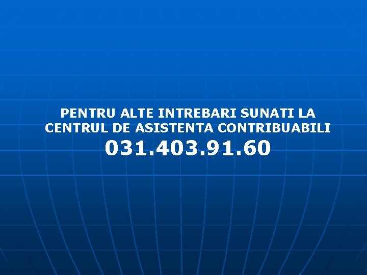 PENTRU ALTE INTREBARI SUNATI LA CENTRUL DE ASISTENTA CONTRIBUABILI 031. 403. 91. 60 