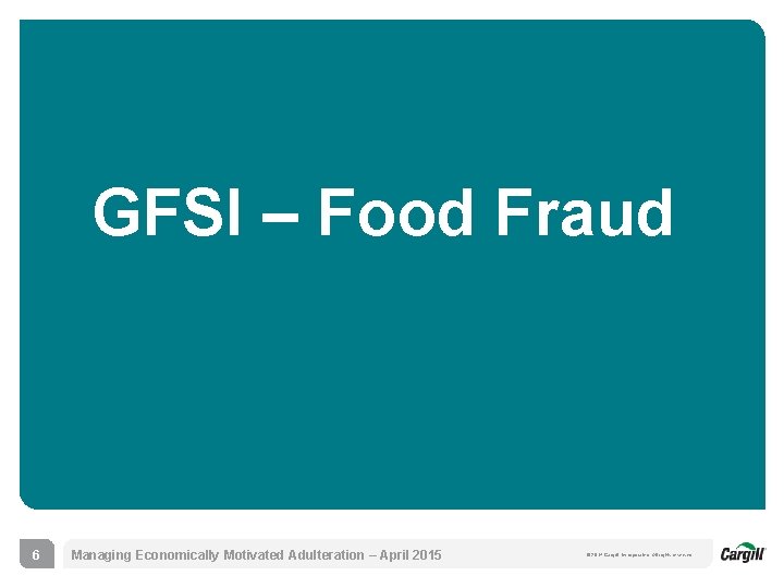 GFSI – Food Fraud 6 Managing Economically Motivated Adulteration – April 2015 © 2014