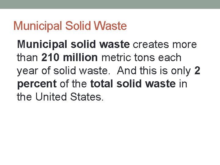 Municipal Solid Waste • Municipal solid waste creates more than 210 million metric tons