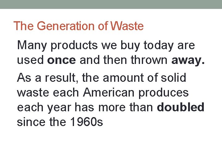 The Generation of Waste • Many products we buy today are used once and