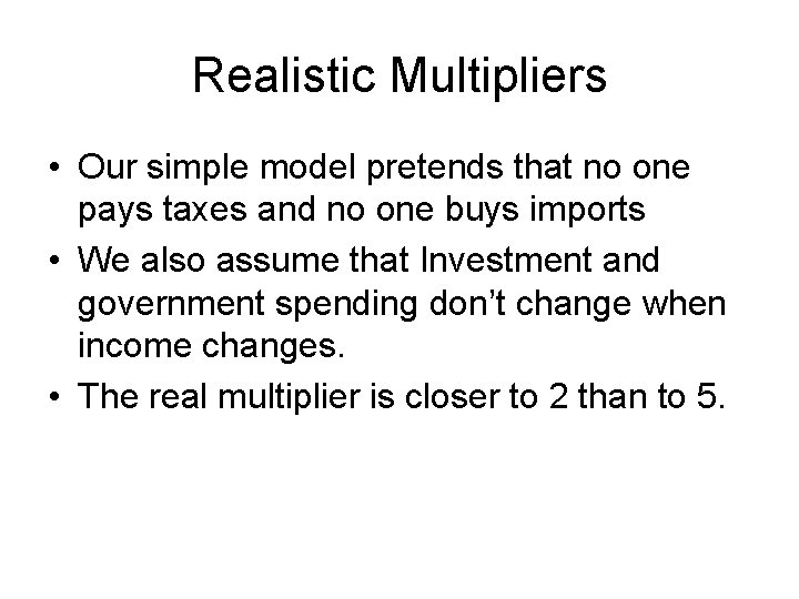 Realistic Multipliers • Our simple model pretends that no one pays taxes and no Realistic Multipliers • Our simple model pretends that no one pays taxes and no
