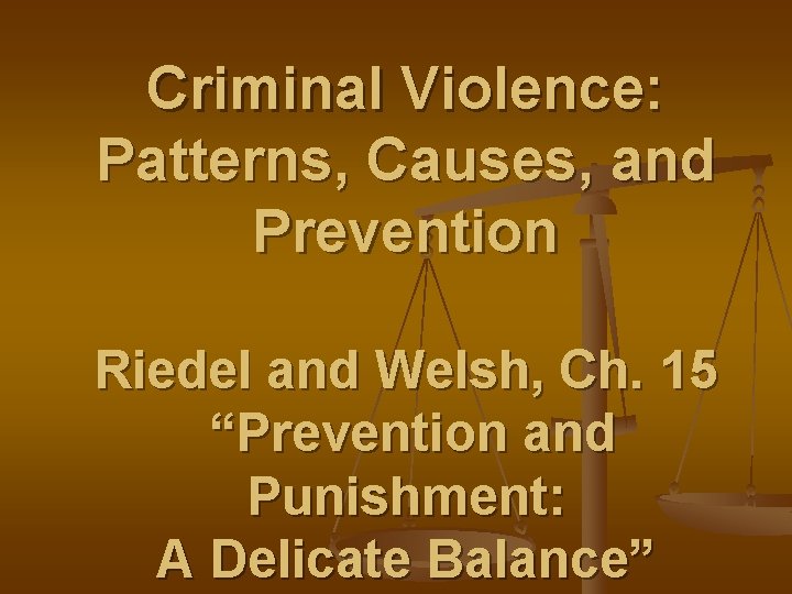 Criminal Violence: Patterns, Causes, and Prevention Riedel and Welsh, Ch. 15 “Prevention and Punishment: