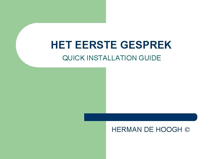 HET EERSTE GESPREK QUICK INSTALLATION GUIDE HERMAN DE HOOGH © 