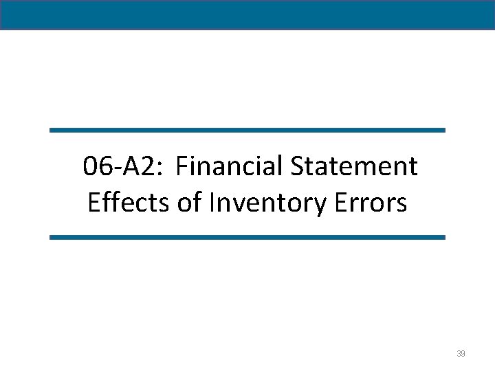 06 -A 2: Financial Statement Effects of Inventory Errors 39 